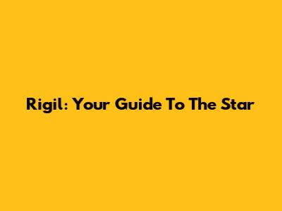 Rigil: Your Guide To The Star