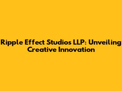 Ripple Effect Studios LLP: Unveiling Creative Innovation