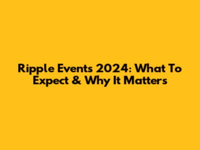 Ripple Events 2024: What To Expect & Why It Matters