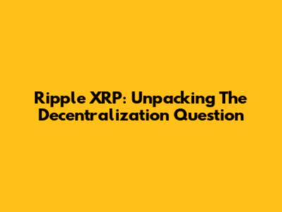 Ripple XRP: Unpacking The Decentralization Question