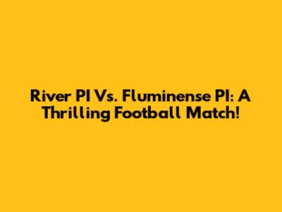 River PI Vs. Fluminense PI: A Thrilling Football Match!