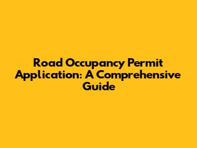 Road Occupancy Permit Application: A Comprehensive Guide