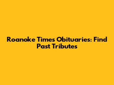 Roanoke Times Obituaries: Find Past Tributes