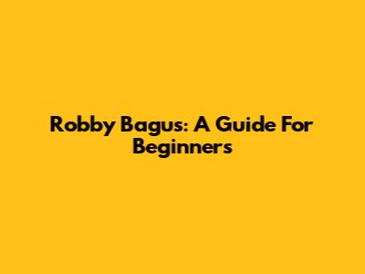 Robby Bagus: A Guide For Beginners