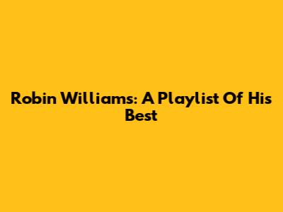 Robin Williams: A Playlist Of His Best