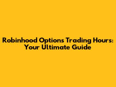 Robinhood Options Trading Hours: Your Ultimate Guide
