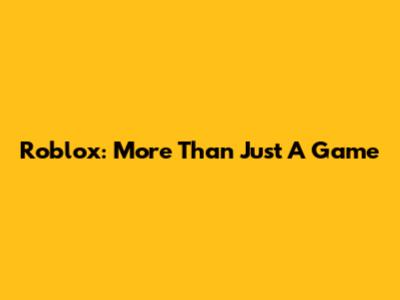 Roblox: More Than Just A Game