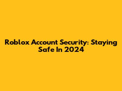 Roblox Account Security: Staying Safe In 2024