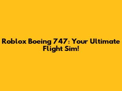 Roblox Boeing 747: Your Ultimate Flight Sim!