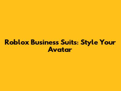 Roblox Business Suits: Style Your Avatar