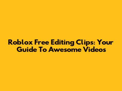 Roblox Free Editing Clips: Your Guide To Awesome Videos