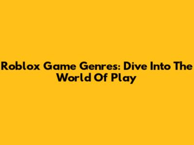 Roblox Game Genres: Dive Into The World Of Play