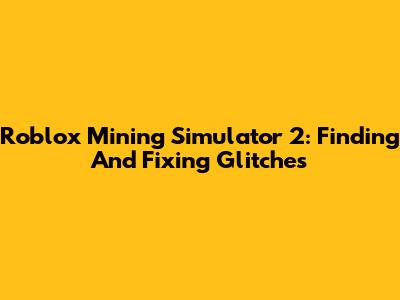 Roblox Mining Simulator 2: Finding And Fixing Glitches