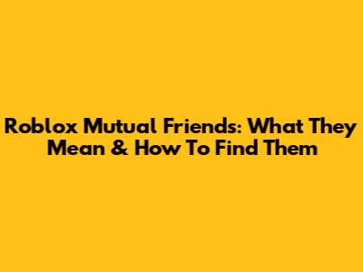 Roblox Mutual Friends: What They Mean & How To Find Them