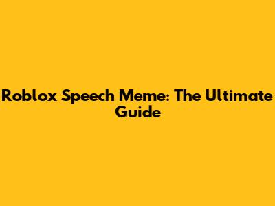 Roblox Speech Meme: The Ultimate Guide