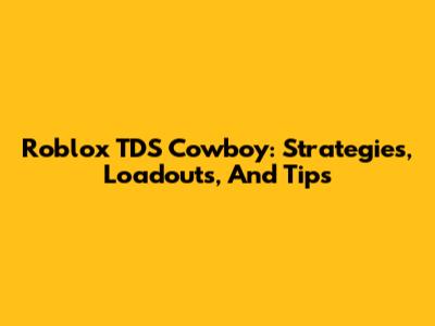 Roblox TDS Cowboy: Strategies, Loadouts, And Tips
