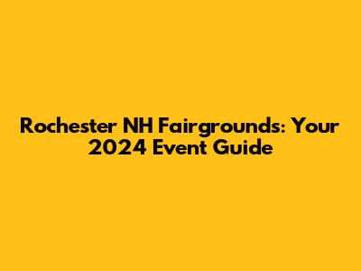 Rochester NH Fairgrounds: Your 2024 Event Guide