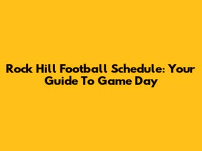 Rock Hill Football Schedule: Your Guide To Game Day
