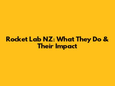 Rocket Lab NZ: What They Do & Their Impact