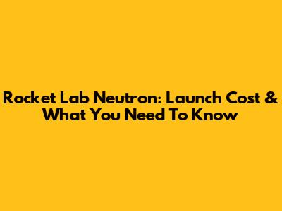 Rocket Lab Neutron: Launch Cost & What You Need To Know