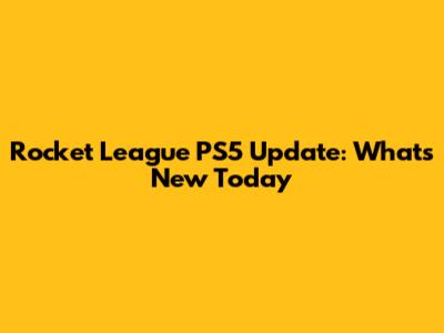 Rocket League PS5 Update: What's New Today
