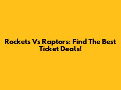 Rockets Vs Raptors: Find The Best Ticket Deals!