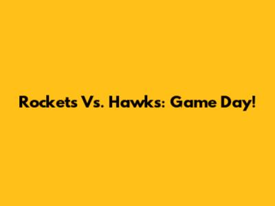 Rockets Vs. Hawks: Game Day!
