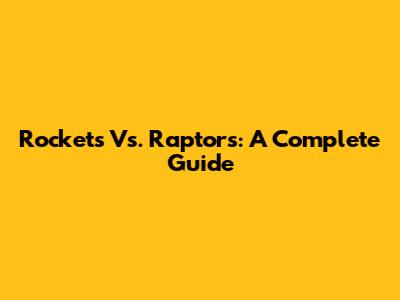 Rockets Vs. Raptors: A Complete Guide