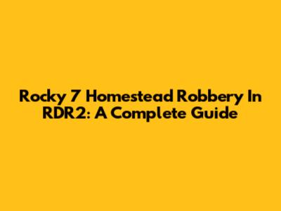 Rocky 7 Homestead Robbery In RDR2: A Complete Guide