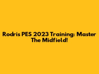 Rodri's PES 2023 Training: Master The Midfield!
