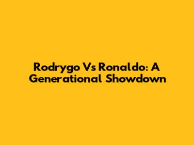 Rodrygo Vs Ronaldo: A Generational Showdown