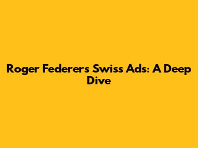 Roger Federer's Swiss Ads: A Deep Dive