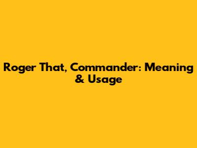 Roger That, Commander: Meaning & Usage