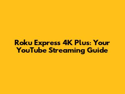 Roku Express 4K Plus: Your YouTube Streaming Guide