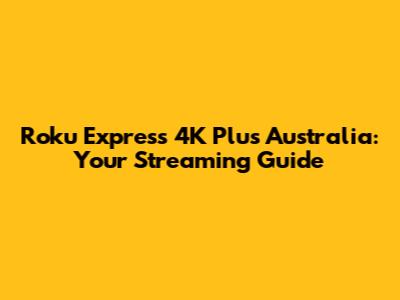 Roku Express 4K Plus Australia: Your Streaming Guide