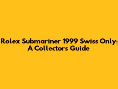 Rolex Submariner 1999 Swiss Only: A Collector's Guide