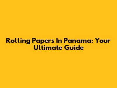 Rolling Papers In Panama: Your Ultimate Guide