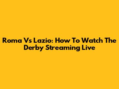 Roma Vs Lazio: How To Watch The Derby Streaming Live