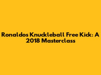 Ronaldo's Knuckleball Free Kick: A 2018 Masterclass