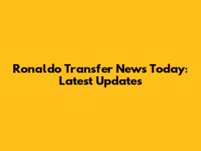 Ronaldo Transfer News Today: Latest Updates