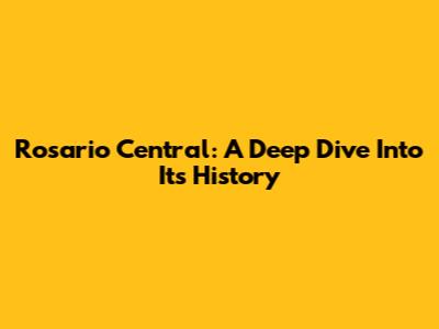 Rosario Central: A Deep Dive Into Its History