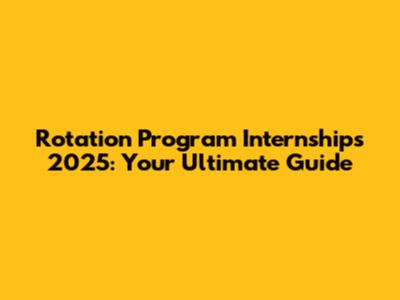 Rotation Program Internships 2025: Your Ultimate Guide