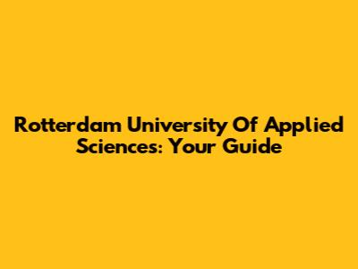 Rotterdam University Of Applied Sciences: Your Guide