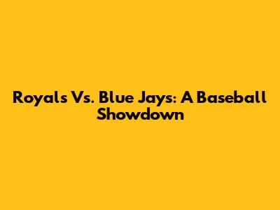 Royals Vs. Blue Jays: A Baseball Showdown