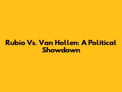 Rubio Vs. Van Hollen: A Political Showdown