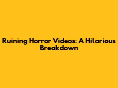 Ruining Horror Videos: A Hilarious Breakdown