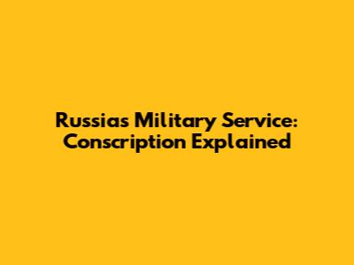 Russia's Military Service: Conscription Explained