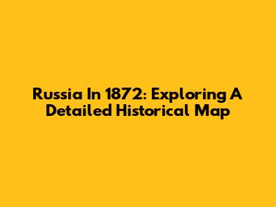 Russia In 1872: Exploring A Detailed Historical Map