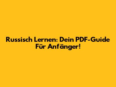 Russisch Lernen: Dein PDF-Guide Für Anfänger!