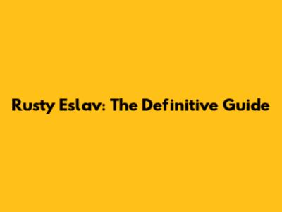 Rusty Eslav: The Definitive Guide